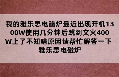 我的雅乐思电磁炉最近出现开机1300W使用几分钟后跳到文火400W上了不知啥原因请帮忙解答一下 雅乐思电磁炉